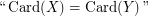 $ \text{``}\,\mathrm{Card}(X) = \mathrm{Card}(Y)\,\text{''} $