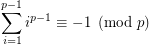 $ ~\displaystyle \sum_{i=1}^{p-1} i^{p-1} \equiv -1 \pmod p $