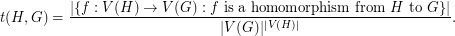 $$t(H,G)=\frac{\left|\left\{f: V(H)\to V(G): f\text{ is a homomorphism from }H\text{ to }G\right\}\right|}{|V(G)|^{|V(H)|}}.$$