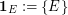 $ \mathbf{1}_E:=\{E\} $