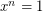 $ x^{n} = 1 $