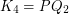 $ K_4 = PQ_2 $